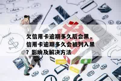 欠信用卡逾期多久后会黑，信用卡逾期多久会被列入黑？影响及解决方法