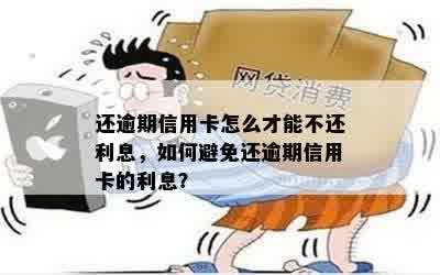 还逾期信用卡怎么才能不还利息，如何避免还逾期信用卡的利息？