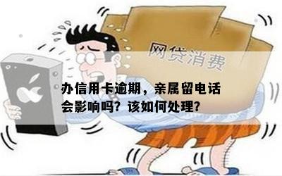 办信用卡逾期，亲属留电话会影响吗？该如何处理？