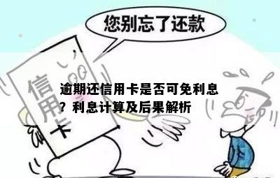 逾期还信用卡是否可免利息？利息计算及后果解析