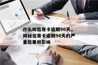 什么叫信用卡逾期90天，揭秘信用卡逾期90天的严重后果和影响