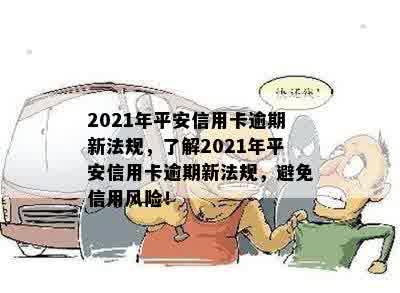 2021年平安信用卡逾期新法规，了解2021年平安信用卡逾期新法规，避免信用风险！