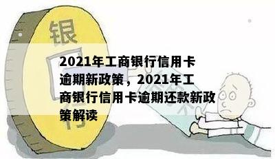 2021年工商银行信用卡逾期新政策，2021年工商银行信用卡逾期还款新政策解读