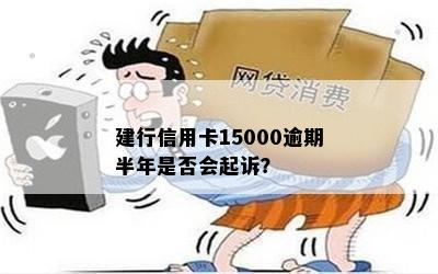 建行信用卡15000逾期半年是否会起诉？