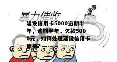 建设信用卡5000逾期半年，逾期半年，欠款5000元，如何处理建设信用卡债务？