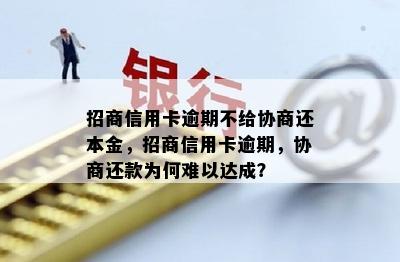 招商信用卡逾期不给协商还本金，招商信用卡逾期，协商还款为何难以达成？