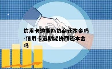 信用卡逾期能协商还本金吗-信用卡逾期能协商还本金吗