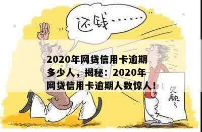 2020年网贷信用卡逾期多少人，揭秘：2020年网贷信用卡逾期人数惊人！