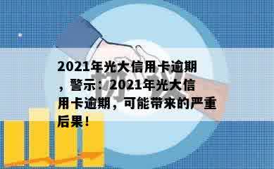 2021年光大信用卡逾期，警示：2021年光大信用卡逾期，可能带来的严重后果！