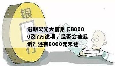 逾期欠光大信用卡80000及7万逾期，是否会被起诉？还有8000元未还