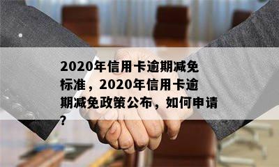 2020年信用卡逾期减免标准，2020年信用卡逾期减免政策公布，如何申请？