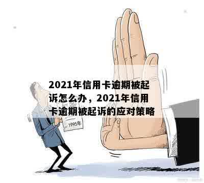 2021年信用卡逾期被起诉怎么办，2021年信用卡逾期被起诉的应对策略