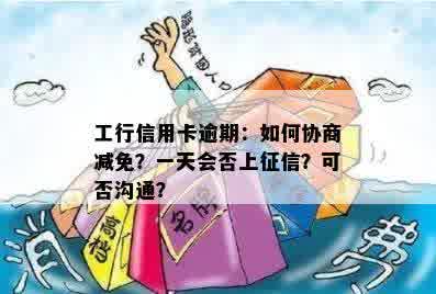 工行信用卡逾期：如何协商减免？一天会否上征信？可否沟通？