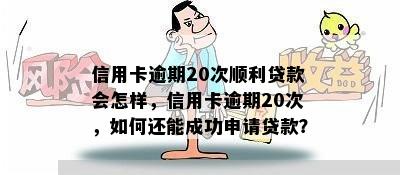 信用卡逾期20次顺利贷款会怎样，信用卡逾期20次，如何还能成功申请贷款？