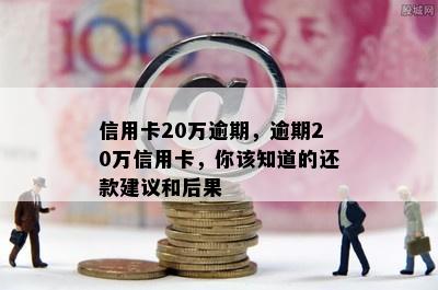 信用卡20万逾期，逾期20万信用卡，你该知道的还款建议和后果