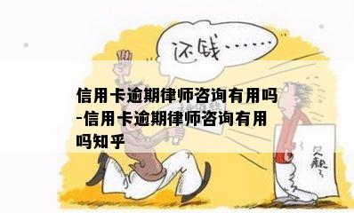 信用卡逾期律师咨询有用吗-信用卡逾期律师咨询有用吗知乎