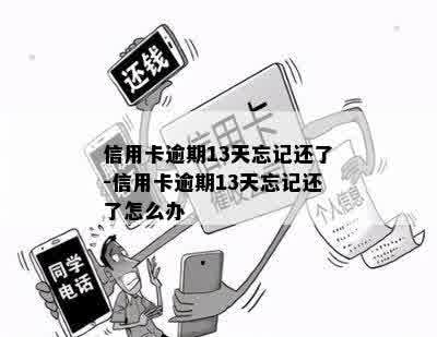 信用卡逾期13天忘记还了-信用卡逾期13天忘记还了怎么办