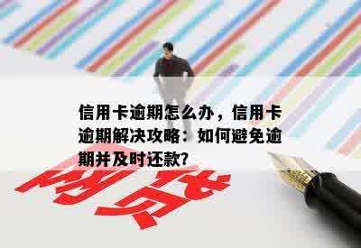 信用卡逾期怎么办，信用卡逾期解决攻略：如何避免逾期并及时还款？