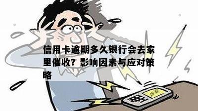 信用卡逾期多久银行会去家里催收？影响因素与应对策略