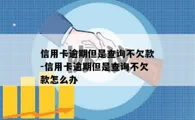 信用卡逾期但是查询不欠款-信用卡逾期但是查询不欠款怎么办