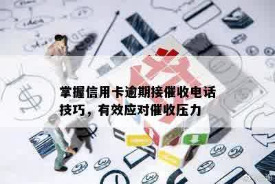 掌握信用卡逾期接催收电话技巧，有效应对催收压力