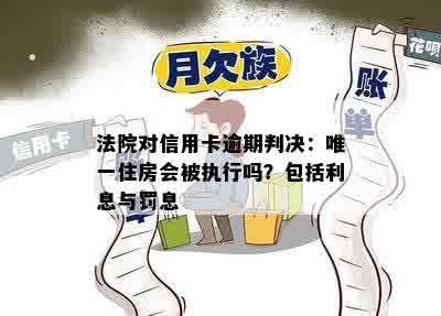 法院对信用卡逾期判决：唯一住房会被执行吗？包括利息与罚息