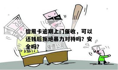 信用卡逾期上门催收，可以还钱后拒绝暴力对待吗？安全吗？