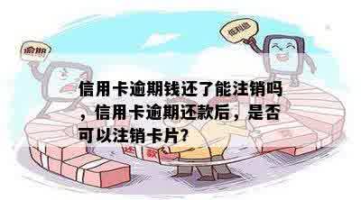 信用卡逾期钱还了能注销吗，信用卡逾期还款后，是否可以注销卡片？