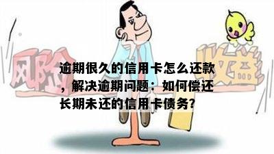 逾期很久的信用卡怎么还款，解决逾期问题：如何偿还长期未还的信用卡债务？