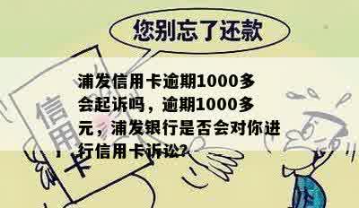 浦发信用卡逾期1000多会起诉吗，逾期1000多元，浦发银行是否会对你进行信用卡诉讼？