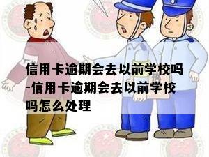 信用卡逾期会去以前学校吗-信用卡逾期会去以前学校吗怎么处理