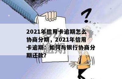 2021年信用卡逾期怎么协商分期，2021年信用卡逾期：如何与银行协商分期还款？