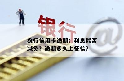 农行信用卡逾期：利息能否减免？逾期多久上征信？