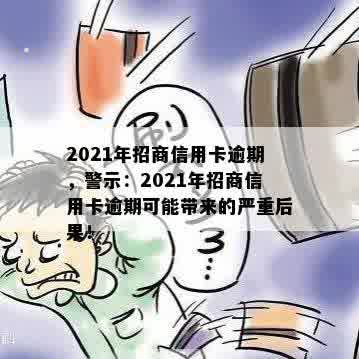 2021年招商信用卡逾期，警示：2021年招商信用卡逾期可能带来的严重后果！