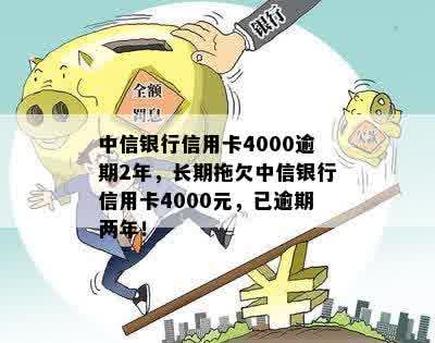 中信银行信用卡4000逾期2年，长期拖欠中信银行信用卡4000元，已逾期两年！