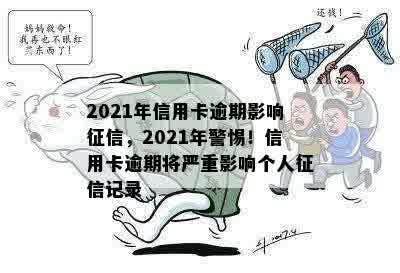 2021年信用卡逾期影响征信，2021年警惕！信用卡逾期将严重影响个人征信记录