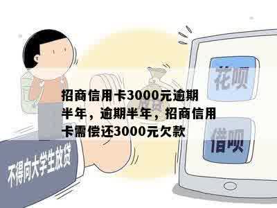 招商信用卡3000元逾期半年，逾期半年，招商信用卡需偿还3000元欠款