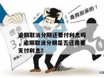 逾期取消分期还要付利息吗，逾期取消分期是否还需要支付利息？