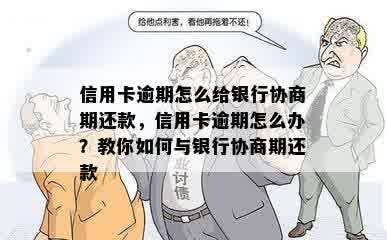 信用卡逾期怎么给银行协商期还款，信用卡逾期怎么办？教你如何与银行协商期还款