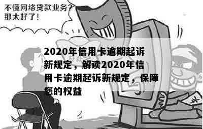 2020年信用卡逾期起诉新规定，解读2020年信用卡逾期起诉新规定，保障您的权益