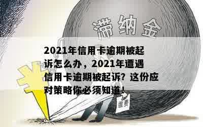 2021年信用卡逾期被起诉怎么办，2021年遭遇信用卡逾期被起诉？这份应对策略你必须知道！