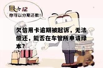 欠信用卡逾期被起诉，无法偿还，能否在车管所申请绿本?