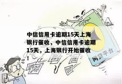 中信信用卡逾期15天上海银行催收，中信信用卡逾期15天，上海银行开始催收！