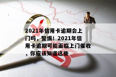 2021年信用卡逾期会上门吗，警惕！2021年信用卡逾期可能面临上门催收，你应该知道这些