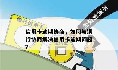 信用卡逾期协商，如何与银行协商解决信用卡逾期问题？