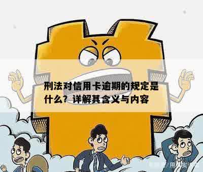 刑法对信用卡逾期的规定是什么？详解其含义与内容