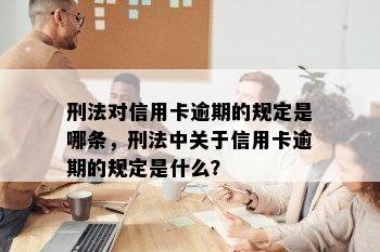 刑法对信用卡逾期的规定是哪条，刑法中关于信用卡逾期的规定是什么？