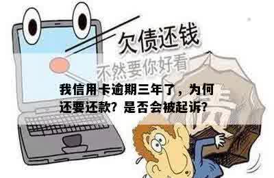 我信用卡逾期三年了，为何还要还款？是否会被起诉？