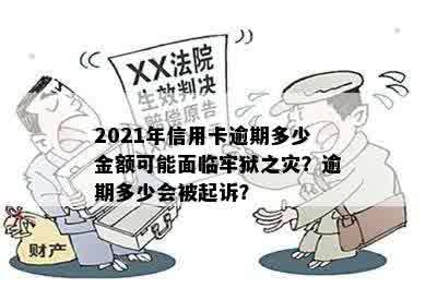 2021年信用卡逾期多少金额可能面临牢狱之灾？逾期多少会被起诉？