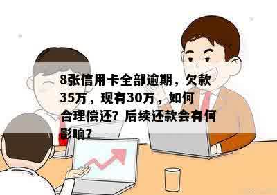 8张信用卡全部逾期，欠款35万，现有30万，如何合理偿还？后续还款会有何影响？